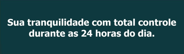 Sua tranquilidade com total controle durante as 24 horas do dia